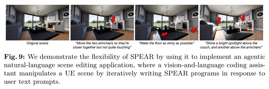 We demonstrate the flexibility of SPEAR by using it to implement an agentic natural-language scene editing application, where a vision-and-language coding assistant manipulates a UE scene by iteratively writing SPEAR programs.